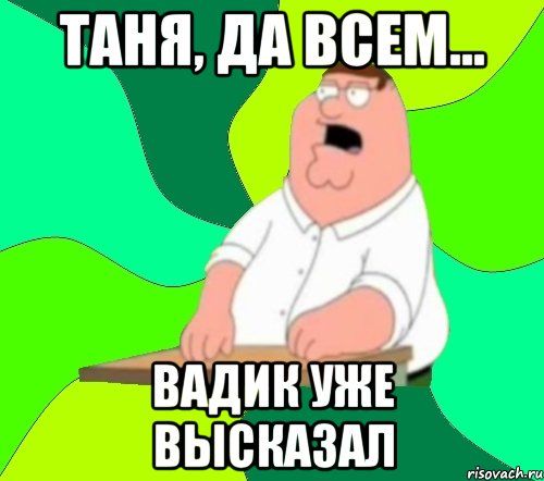 таня, да всем... вадик уже высказал, Мем  Да всем насрать (Гриффин)