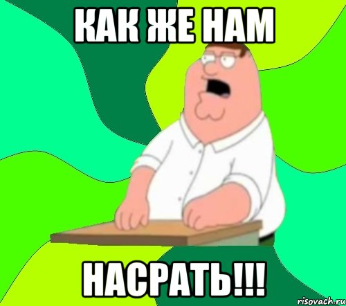 как же нам насрать!!!, Мем  Да всем насрать (Гриффин)