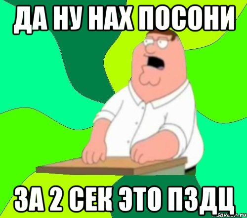 да ну нах посони за 2 сек это пздц, Мем  Да всем насрать (Гриффин)