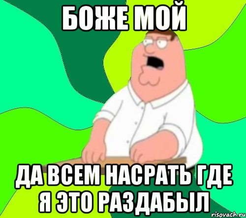 боже мой да всем насрать где я это раздабыл, Мем  Да всем насрать (Гриффин)