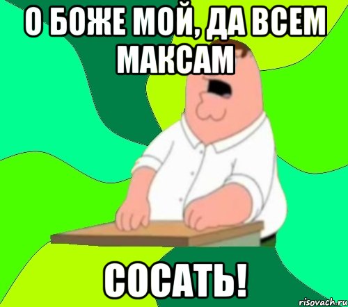 о боже мой, да всем максам сосать!, Мем  Да всем насрать (Гриффин)