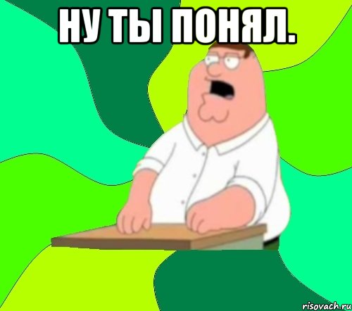 ну ты понял. , Мем  Да всем насрать (Гриффин)