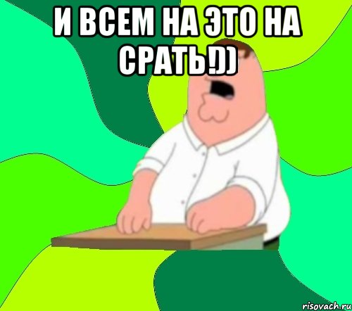 и всем на это на срать!)) , Мем  Да всем насрать (Гриффин)