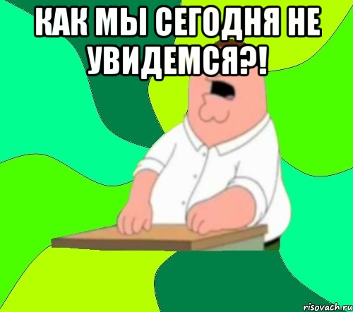 как мы сегодня не увидемся?! , Мем  Да всем насрать (Гриффин)