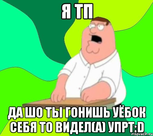 я тп да шо ты гонишь уёбок себя то видел(а) упрт:d, Мем  Да всем насрать (Гриффин)