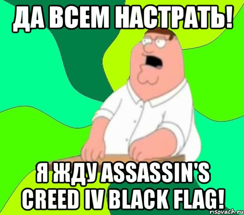 да всем настрать! я жду assassin's creed iv black flag!, Мем  Да всем насрать (Гриффин)