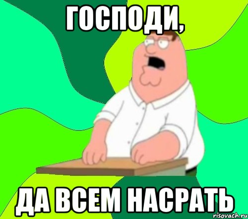 господи, да всем насрать, Мем  Да всем насрать (Гриффин)