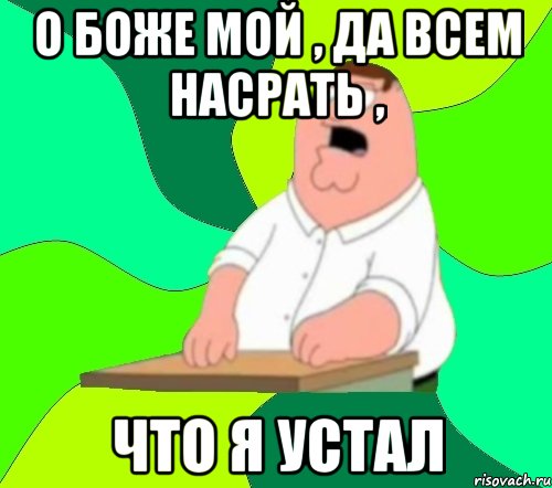 о боже мой , да всем насрать , что я устал, Мем  Да всем насрать (Гриффин)