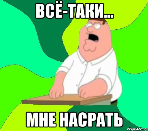 всё-таки... мне насрать, Мем  Да всем насрать (Гриффин)