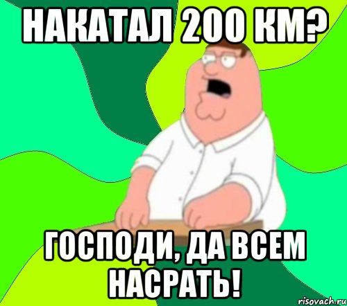 накатал 200 км? господи, да всем насрать!, Мем  Да всем насрать (Гриффин)