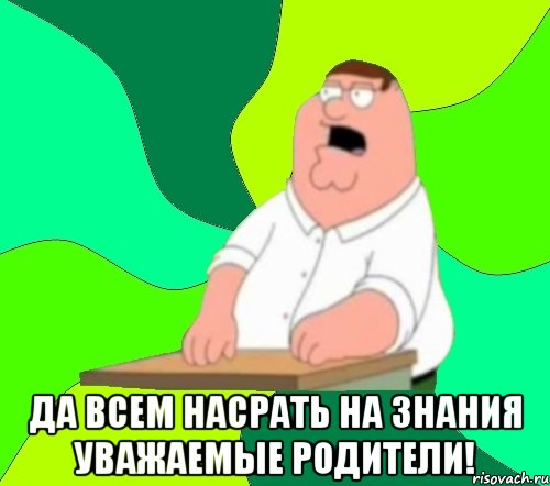  да всем насрать на знания уважаемые родители!, Мем  Да всем насрать (Гриффин)