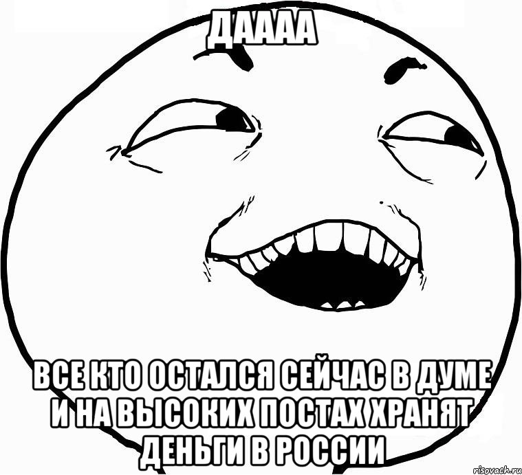 даааа все кто остался сейчас в думе и на высоких постах хранят деньги в россии, Мем Дааа