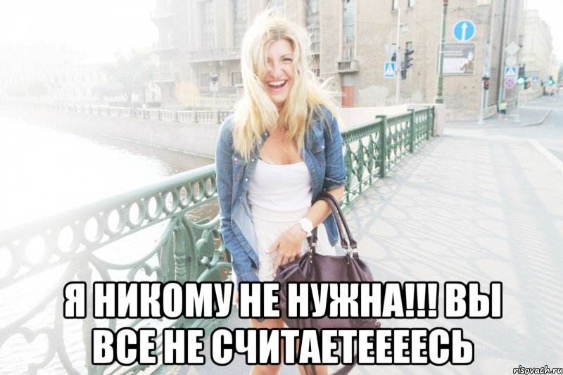  я никому не нужна!!! вы все не считаетеееесь, Мем даша