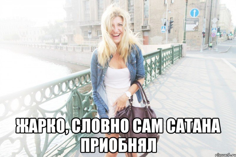  жарко, словно сам сатана приобнял