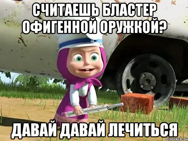 считаешь бластер офигенной оружкой? давай давай лечиться, Мем  Давай давай лечится