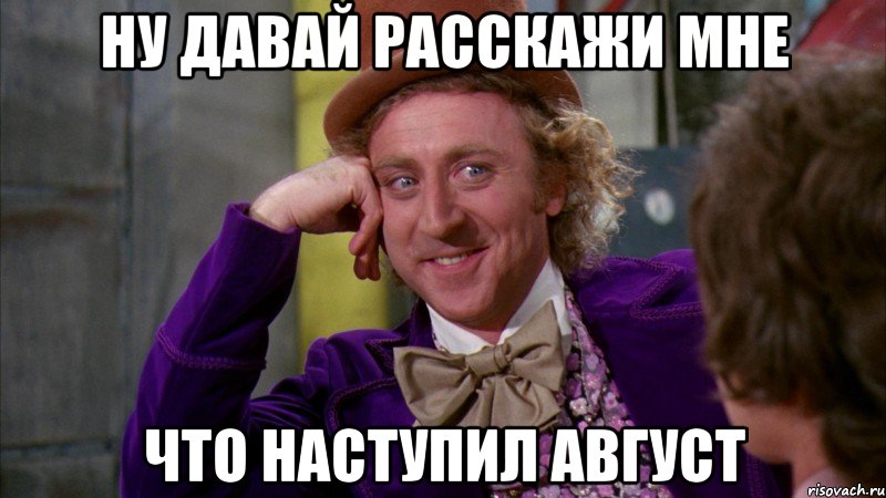 ну давай расскажи мне что наступил август, Мем Ну давай расскажи (Вилли Вонка)