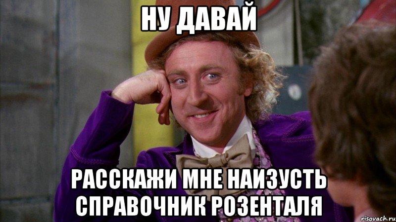 ну давай расскажи мне наизусть справочник розенталя, Мем Ну давай расскажи (Вилли Вонка)