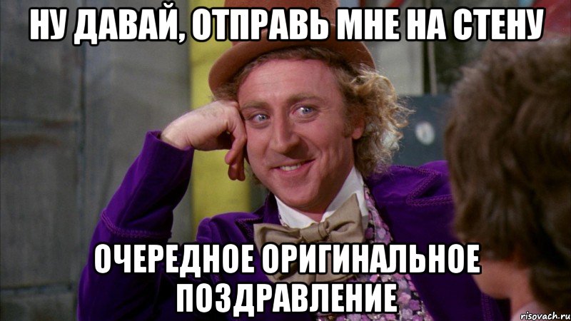 ну давай, отправь мне на стену очередное оригинальное поздравление, Мем Ну давай расскажи (Вилли Вонка)