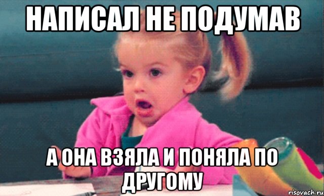 написал не подумав а она взяла и поняла по другому, Мем  Ты говоришь (девочка возмущается)