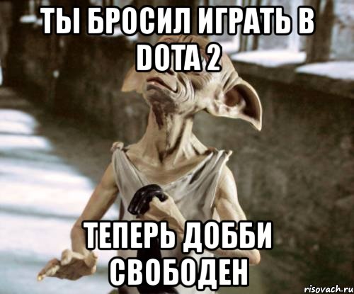 ты бросил играть в dota 2 теперь добби свободен