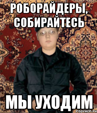 роборайдеры, собирайтесь мы уходим