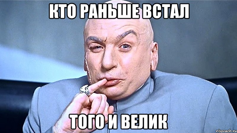 кто раньше встал того и велик