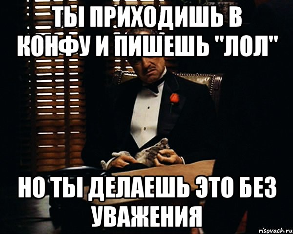 ты приходишь в конфу и пишешь "лол" но ты делаешь это без уважения, Мем Дон Вито Корлеоне