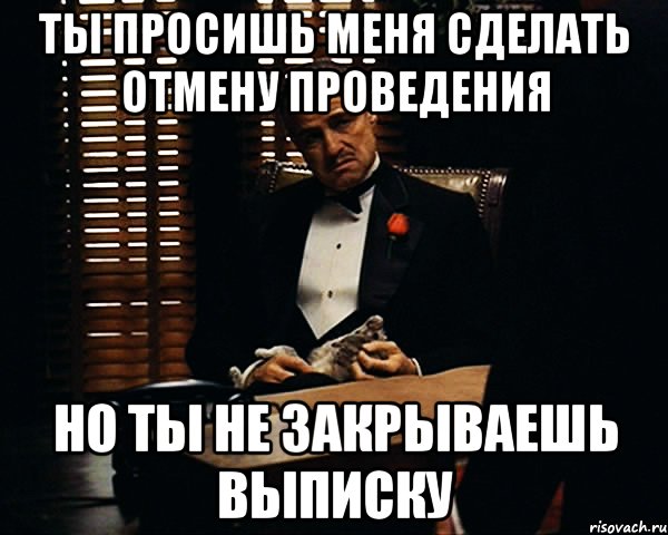 ты просишь меня сделать отмену проведения но ты не закрываешь выписку, Мем Дон Вито Корлеоне