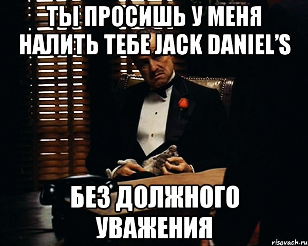 ты просишь у меня налить тебе jack daniel’s без должного уважения, Мем Дон Вито Корлеоне