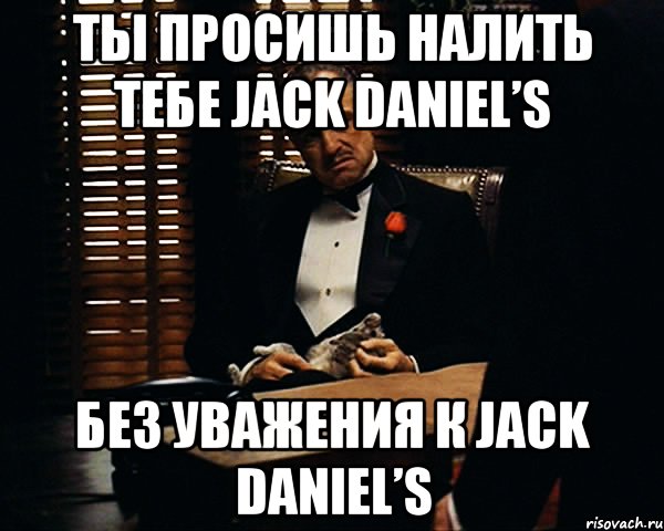 ты просишь налить тебе jack daniel’s без уважения к jack daniel’s, Мем Дон Вито Корлеоне