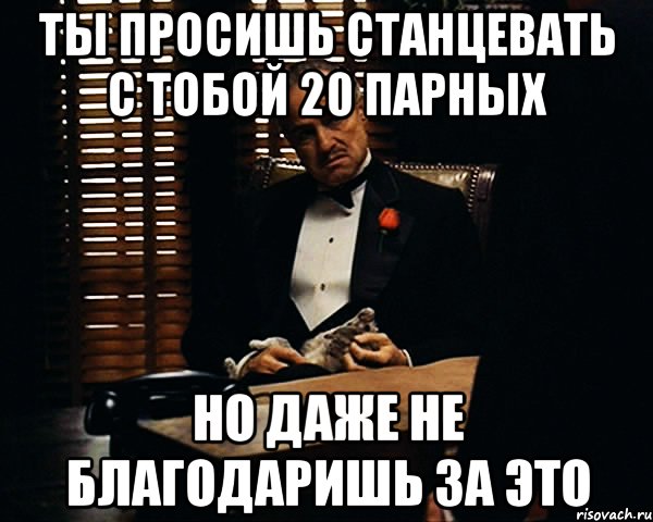 ты просишь станцевать с тобой 20 парных но даже не благодаришь за это, Мем Дон Вито Корлеоне