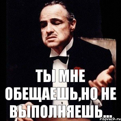 Ты мне обещаешь,но не выполняешь...