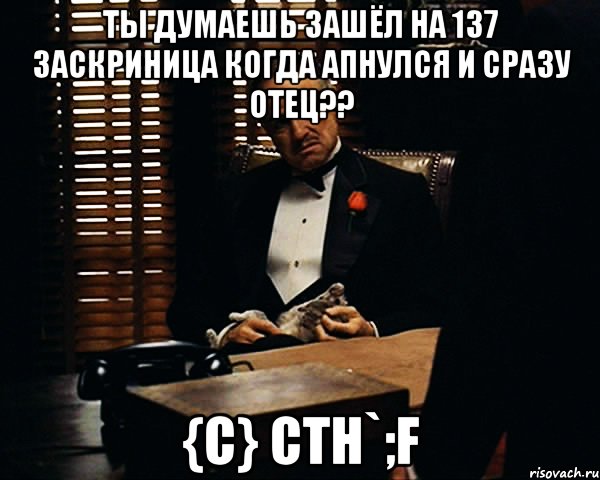 ты думаешь зашёл на 137 заскриница когда апнулся и сразу отец?? {c} cth`;f, Мем Дон Вито Корлеоне