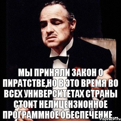 Мы приняли закон о пиратстве,но в это время во всех университетах страны стоит нелицензионное программное обеспечение...