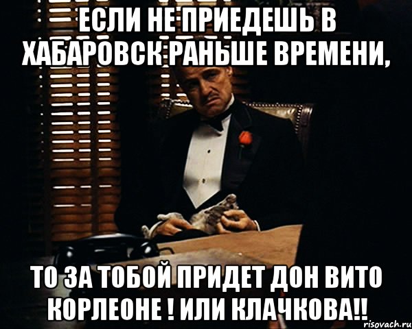 если не приедешь в хабаровск раньше времени, то за тобой придет дон вито корлеоне ! или клачкова!!, Мем Дон Вито Корлеоне