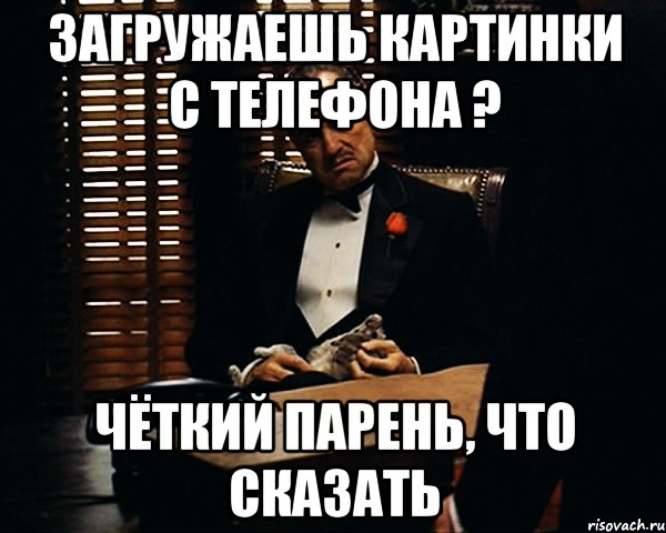 загружаешь картинки с телефона ? чёткий парень, что сказать, Мем Дон Вито Корлеоне