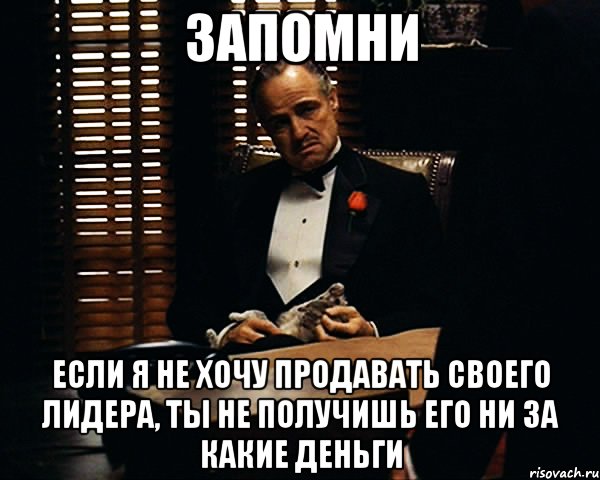 запомни если я не хочу продавать своего лидера, ты не получишь его ни за какие деньги, Мем Дон Вито Корлеоне