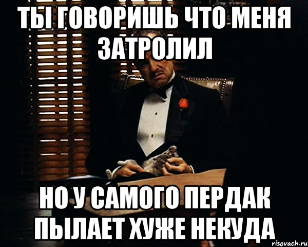 ты говоришь что меня затролил но у самого пердак пылает хуже некуда, Мем Дон Вито Корлеоне