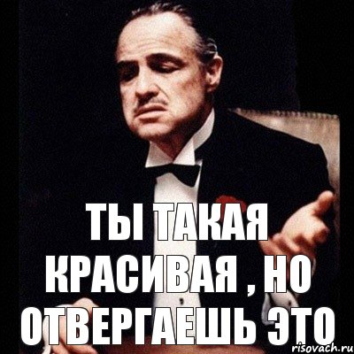 Ты такая красивая , но отвергаешь это