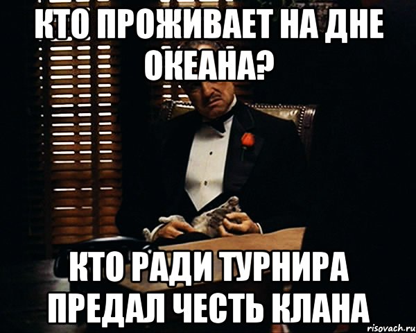 кто проживает на дне океана? кто ради турнира предал честь клана, Мем Дон Вито Корлеоне