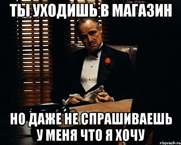 ты уходишь в магазин но даже не спрашиваешь у меня что я хочу, Мем Дон Вито Корлеоне