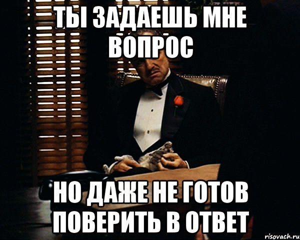 ты задаешь мне вопрос но даже не готов поверить в ответ, Мем Дон Вито Корлеоне