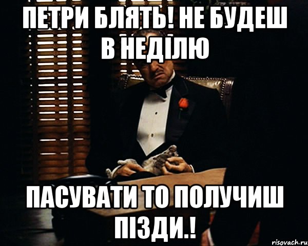 петри блять! не будеш в неділю пасувати то получиш пізди.!, Мем Дон Вито Корлеоне