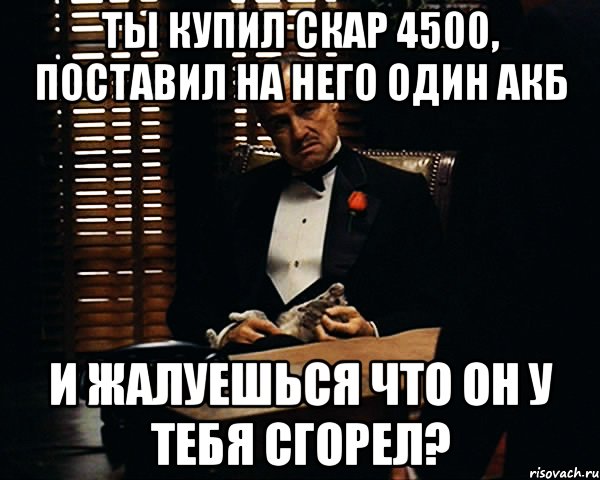 ты купил скар 4500, поставил на него один акб и жалуешься что он у тебя сгорел?, Мем Дон Вито Корлеоне