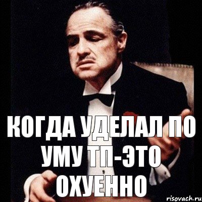 когда уделал по уму ТП-это охуенно