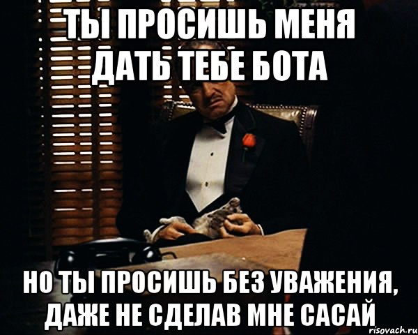 ты просишь меня дать тебе бота но ты просишь без уважения, даже не сделав мне сасай, Мем Дон Вито Корлеоне