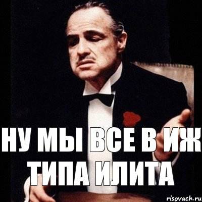 Ну мы все в ИЖ типа илита