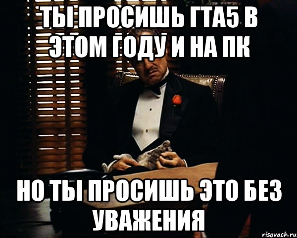 ты просишь гта5 в этом году и на пк но ты просишь это без уважения, Мем Дон Вито Корлеоне