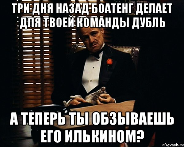 три дня назад боатенг делает для твоей команды дубль а теперь ты обзываешь его илькином?, Мем Дон Вито Корлеоне