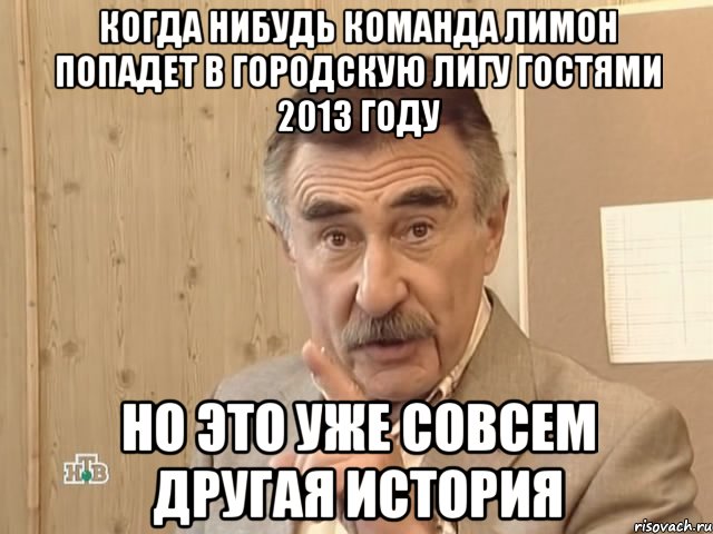 когда нибудь команда лимон попадет в городскую лигу гостями 2013 году но это уже совсем другая история, Мем Каневский (Но это уже совсем другая история)